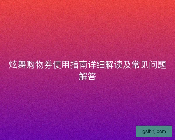 炫舞购物券使用指南详细解读及常见问题解答