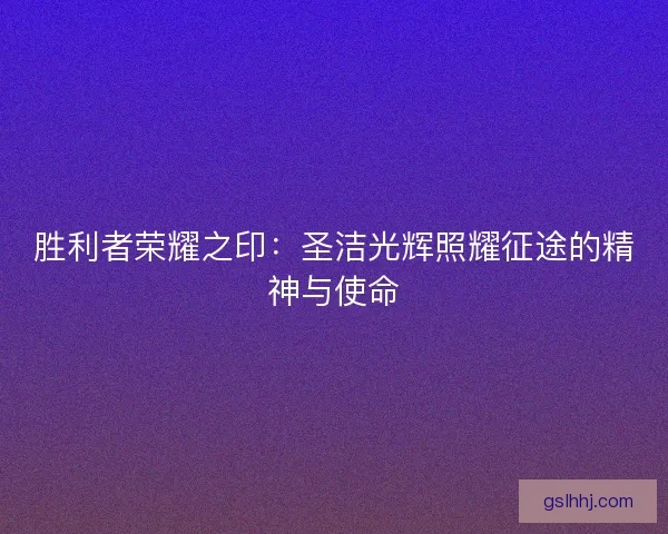 胜利者荣耀之印：圣洁光辉照耀征途的精神与使命